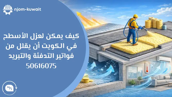 كيف يمكن لعزل الأسطح في الكويت أن يقلل من فواتير التدفئة والتبريد